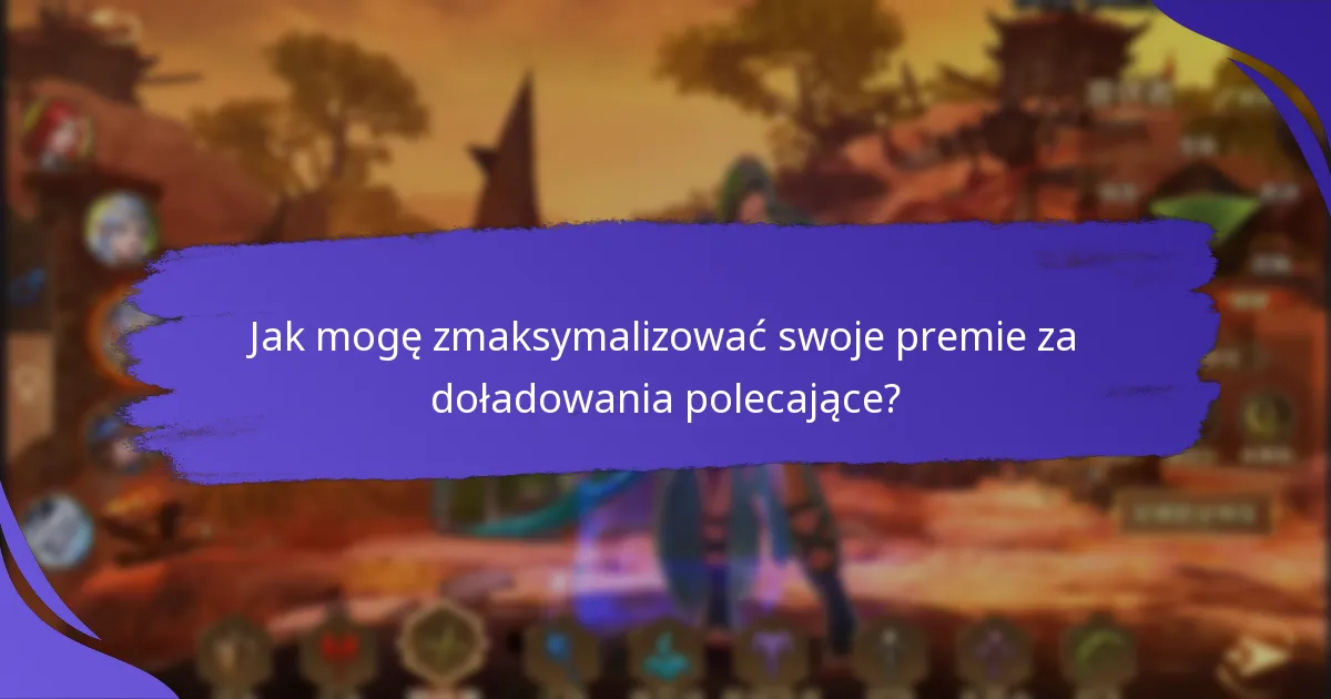 Jak mogę zmaksymalizować swoje premie za doładowania polecające?