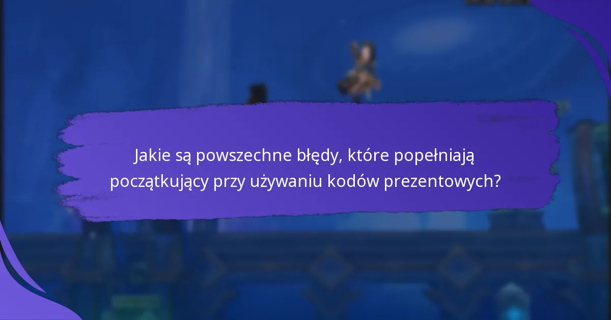 Jakie są powszechne błędy, które popełniają początkujący przy używaniu kodów prezentowych?